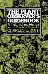 The Plant Observer's Guidebook: A Field Botany Manual for the Amateur Naturalist by Charles E. Roth