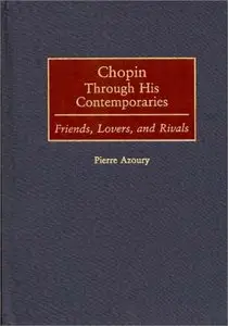Chopin Through His Contemporaries: Friends, Lovers, and Rivals