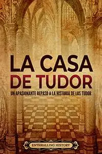 La Casa de Tudor: Un apasionante repaso a la historia de los Tudor (Spanish Edition)