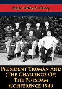 «President Truman And (The Challenge Of) The Potsdam Conference 1945» by Col. Uwe F. Jansohn