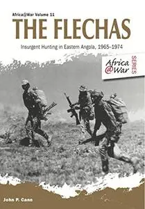 The Flechas: Insurgent Hunting in Eastern Angola, 1965–1974 (Africa@War Book 11)