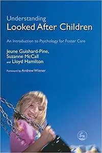 Understanding Looked After Children: An Introduction to Psychology for Foster Care