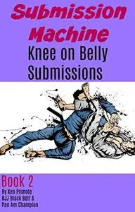 Submission Machine Book 2: Knee on Belly Submissions