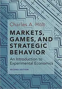 Markets, Games, and Strategic Behavior: An Introduction to Experimental Economics  Ed 2