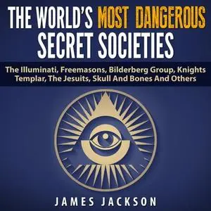 The World's Most Dangerous Secret Societies: The Illuminati, Freemasons, Bilderberg Group, Knights Templar [Audiobook]