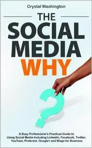 The Social Media WHY: A Busy Professional's Practical Guide to Using Social Media