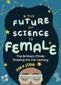 The Future of Science is Female: The Brilliant Minds Shaping the 21st Century (Gift for teenage girls 13-15)