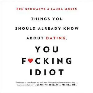 Things You Should Already Know About Dating, You F*cking Idiot [Audiobook]