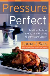 Pressure Perfect: Two Hour Taste in Twenty Minutes Using Your Pressure Cooker