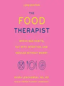 The Food Therapist: Break Bad Habits, Eat with Intention, and Indulge Without Worry [Audiobook]