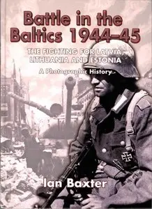 Battle in the Baltics 1944-1945: The Fighting for Latvia, Lithuania and Estonia, a Photographic History (Repost)