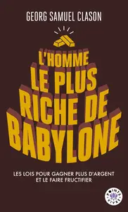 George Samuel Clason, "L'Homme le plus riche de Babylone: Les lois pour gagner plus d'argent et le faire fructifier"