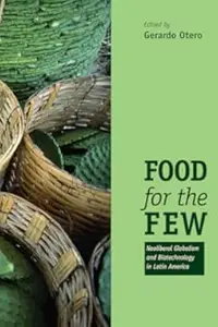 Food for the Few: Neoliberal Globalism and Biotechnology in Latin America