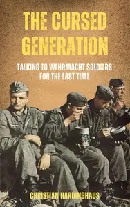 The Cursed Generation : Talking to Wehrmacht Soldiers for the Last Time