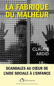 Claude Ardid, "La fabrique du malheur : Enquête inédite sur les scandales de l'aide sociale à l'enfance"