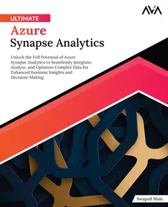 Ultimate Azure Synapse Analytics: Unlock the Full Potential of Azure Synapse Analytics to Seamlessly Integrate