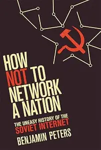 How Not to Network a Nation: The Uneasy History of the Soviet Internet
