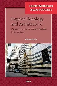 Imperial Ideology and Architecture: Damascus Under the Mamluk Sultans, (1260-1516 CE)