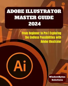 ADOBE ILLUSTRATOR MASTER GUIDE 2024: From Beginner to Pro
