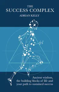 The Success Complex: Ancient wisdom, the building blocks of life and your path to sustained success