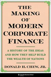 The Making of Modern Corporate Finance: A History of the Ideas and How They Help Build the Wealth of Nations