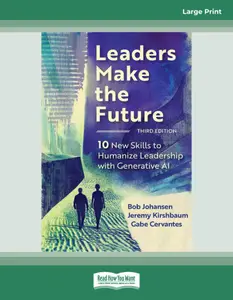 Leaders Make the Future, Third Edition: Ten New Skills to Humanize Leadership with Generative AI (Large Print Edition)