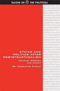 Ethics and Politics after Poststructuralism: Levinas, Derrida and Nancy