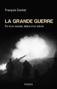 La Grande Guerre - Fin d'un monde, début d'un siècle - François Cochet (Repost)