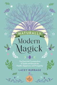 Naturally Modern Magick: The Essential Compendium of Spells and Rituals for Health, Happiness, and Prosperity