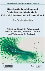 Stochastic Modeling and Optimization Methods for Critical Infrastructure Protection, Volume 1: Stochastic Modeling
