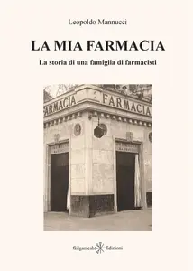 La mia farmacia. La storia di una famiglia di farmacisti - Leopoldo Mannucci