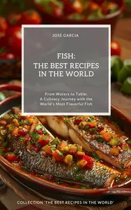 Fish: The Best Recipes in the World: (From Waters to Table: A Culinary Journey with the World’s Most Flavorful Fish)