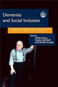 Dementia and Social Inclusion: Marginalised groups and marginalised areas of dementia research, care and practice
