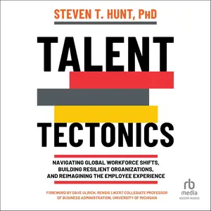 Talent Tectonics: Navigating Global Workforce Shifts, Building Resilient Organizations and Reimagining