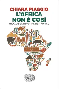 L'Africa non è così. Cronache da un continente frainteso - Chiara Piaggio