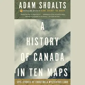 A History of Canada in Ten Maps: Epic Stories of Charting a Mysterious Land [Audiobook]