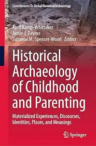 Historical Archaeology of Childhood and Parenting: Materialized Experiences, Discourses, Identities, Places, and Meaning