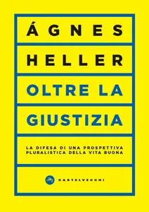 Oltre la giustizia. La difesa di una prospettiva pluralistica della vita buona - Ágnes Heller