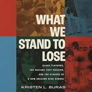 What We Stand to Lose: Black Teachers, the Culture They Created, and the Closure of a New Orleans High School [Audiobook]