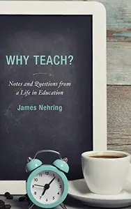 Why Teach? : Notes and Questions from a Life in Education