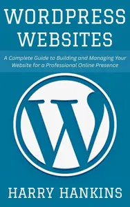 WordPress Websites: A Complete Guide to Building and Managing Your Website for a Professional Online Presence