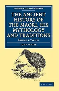 The Ancient History of the Maori, His Mythology and Traditions: Volume 5: Tai-Nui