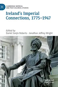 Ireland’s Imperial Connections, 1775–1947 (Cambridge Imperial and Post-Colonial Studies)