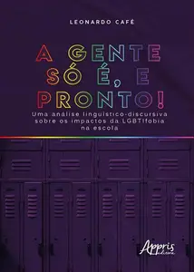 ««A Gente só é, e Pronto!» Uma Análise Linguístico-Discursiva sobre os Impactos da Lgbtifobia na Escola» by Leonardo Caf