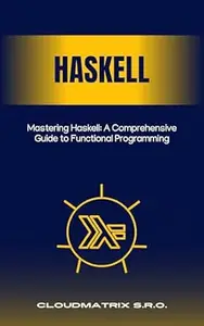 Mastering Haskell: A Comprehensive Guide to Functional Programming