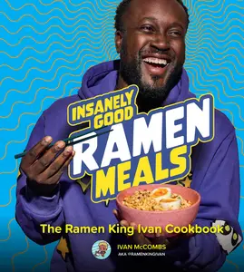 Insanely Good Ramen Meals: The Ramen King Ivan Cookbook