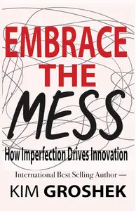 Embrace the Mess: How Imperfection Drives Innovation