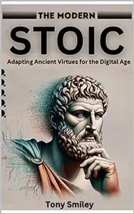 The Modern Stoic - Adapting Ancient Virtues for the Digital Age