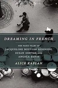 Dreaming in French: The Paris Years of Jacqueline Bouvier Kennedy, Susan Sontag, and Angela Davis