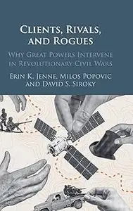 Clients, Rivals, and Rogues: Why Great Powers Intervene in Revolutionary Civil Wars